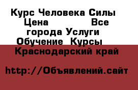 Курс Человека Силы › Цена ­ 15 000 - Все города Услуги » Обучение. Курсы   . Краснодарский край